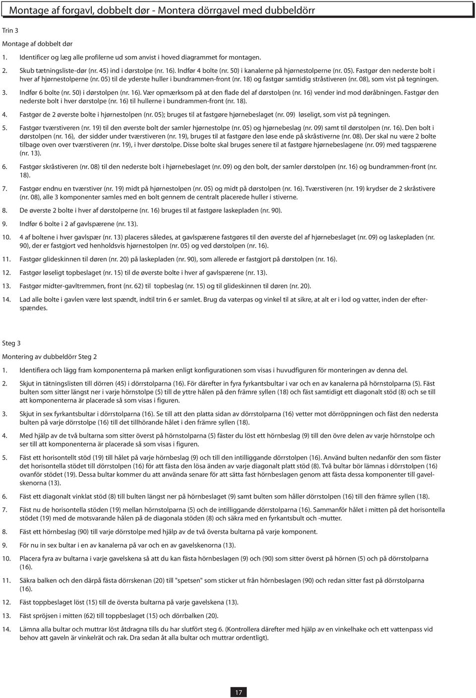 05) til de yderste huller i bundrammen-front (nr. 18) og fastgør samtidig stråstiveren (nr. 08), som vist på tegningen. 3. Indfør 6 bolte (nr. 50) i dørstolpen (nr. 16).