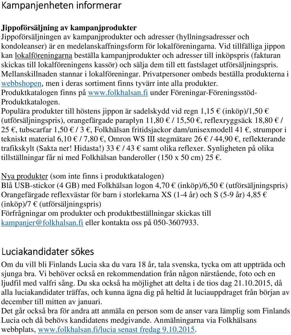 Vid tillfälliga jippon kan lokalföreningarna beställa kampanjprodukter och adresser till inköpspris (fakturan skickas till lokalföreningens kassör) och sälja dem till ett fastslaget