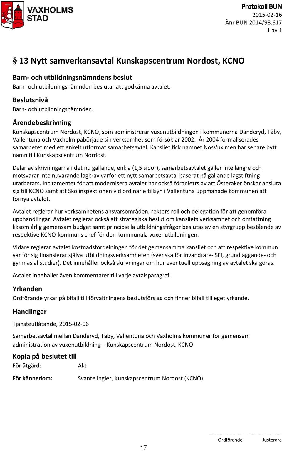 År 2004 formaliserades samarbetet med ett enkelt utformat samarbetsavtal. Kansliet fick namnet NosVux men har senare bytt namn till Kunskapscentrum Nordost.