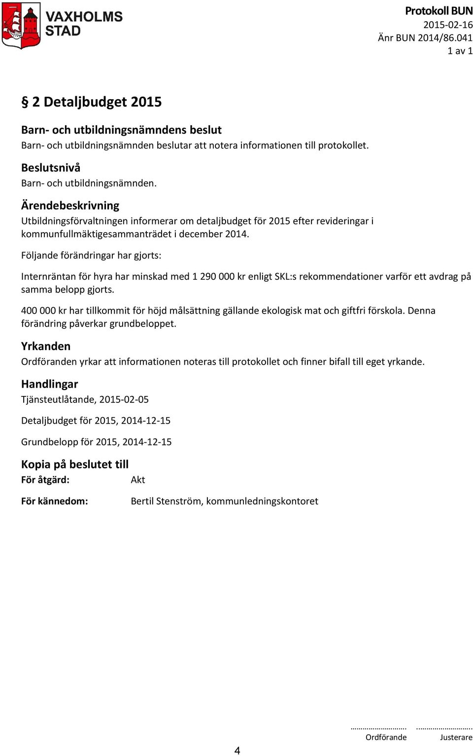 Följande förändringar har gjorts: Internräntan för hyra har minskad med 1 290 000 kr enligt SKL:s rekommendationer varför ett avdrag på samma belopp gjorts.