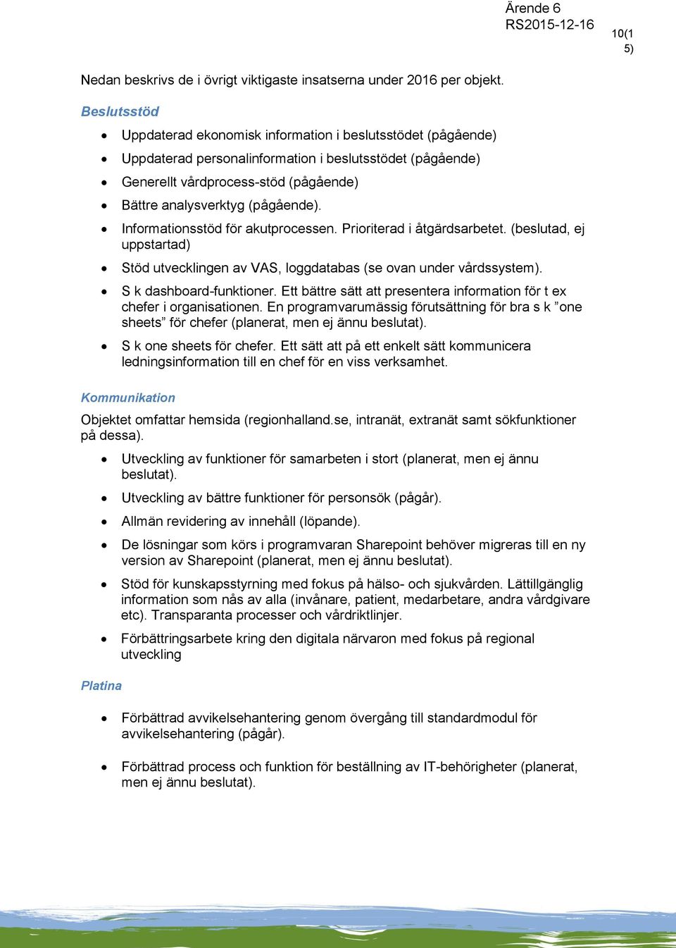 Informationsstöd för akutprocessen. Prioriterad i åtgärdsarbetet. (beslutad, ej uppstartad) Stöd utvecklingen av VAS, loggdatabas (se ovan under vårdssystem). S k dashboard-funktioner.