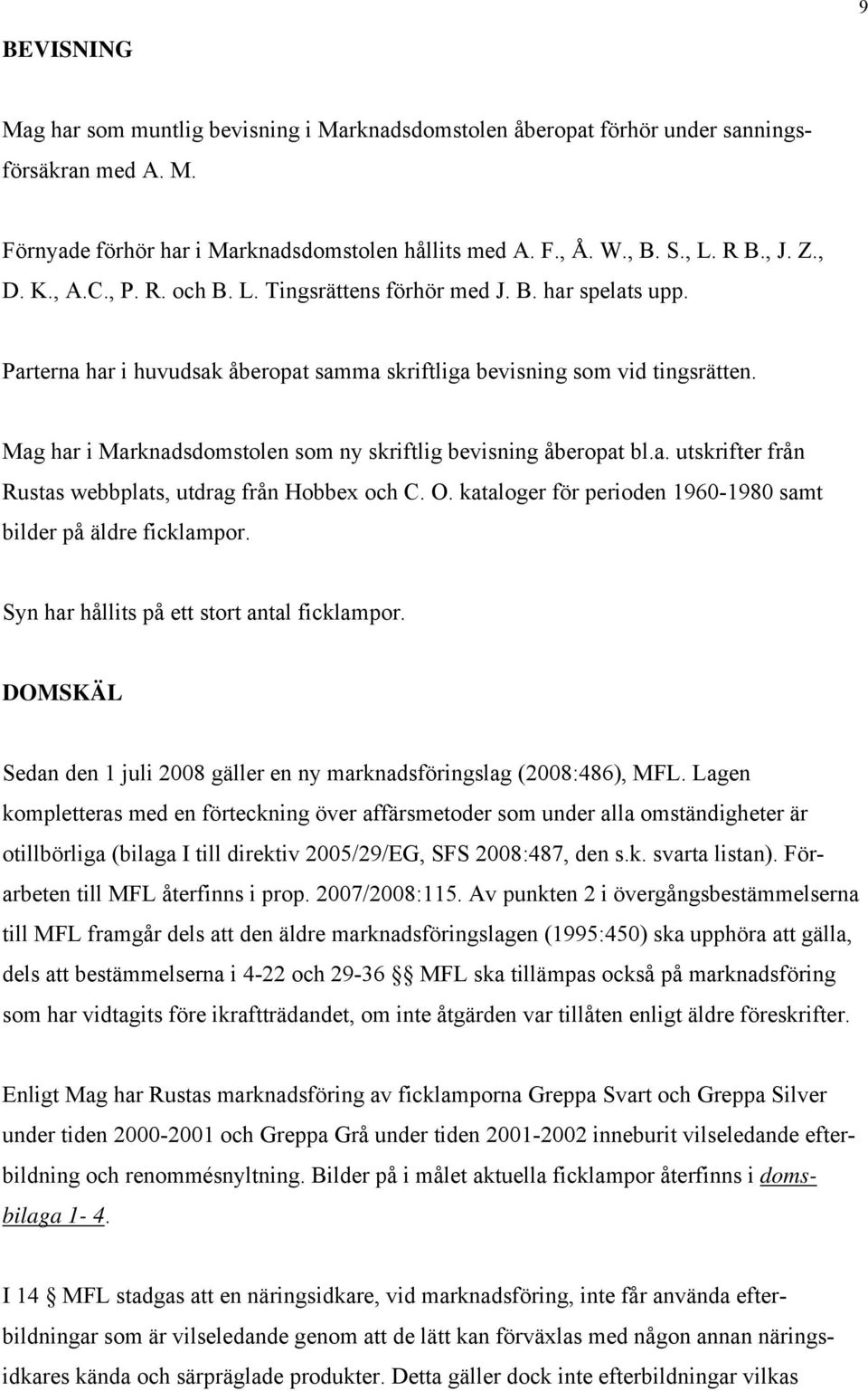 Mag har i Marknadsdomstolen som ny skriftlig bevisning åberopat bl.a. utskrifter från Rustas webbplats, utdrag från Hobbex och C. O. kataloger för perioden 1960-1980 samt bilder på äldre ficklampor.