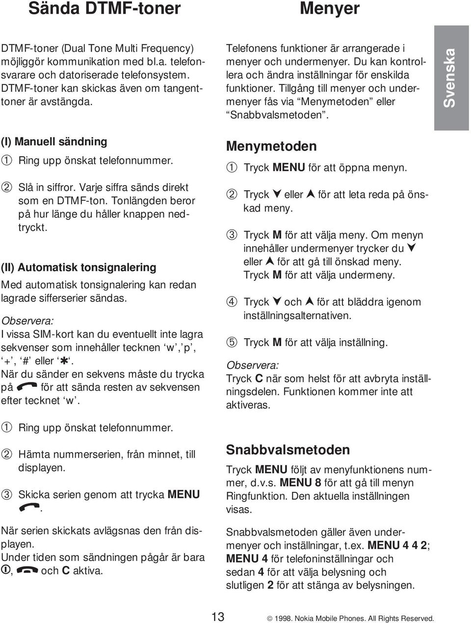 Tillgång till menyer och undermenyer fås via Menymetoden eller Snabbvalsmetoden. (I) Manuell sändning ➀ Ring upp önskat telefonnummer. ➁ Slå in siffror. Varje siffra sänds direkt som en DTMF-ton.