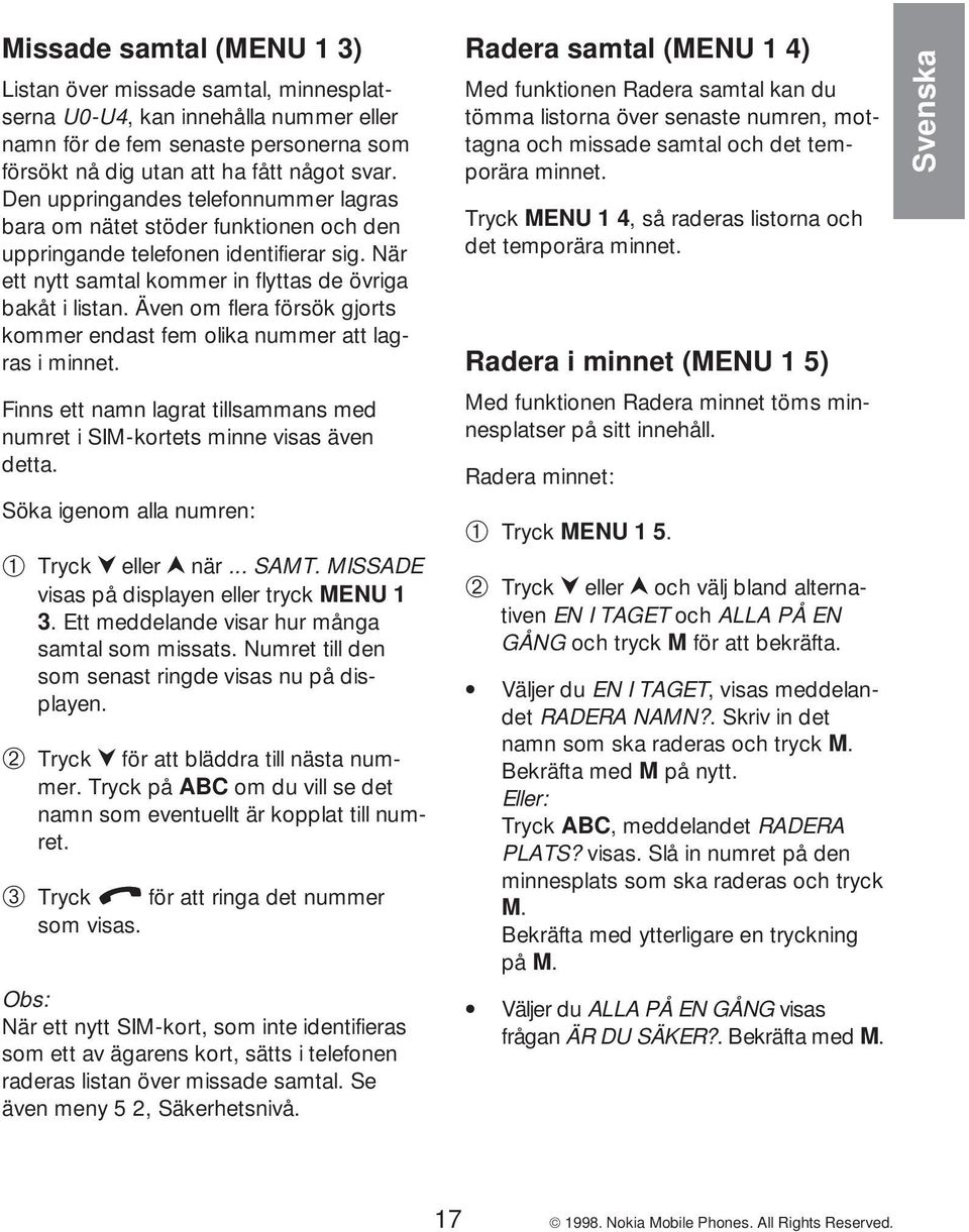 Även om flera försök gjorts kommer endast fem olika nummer att lagrasiminnet. Finns ett namn lagrat tillsammans med numret i SIM-kortets minne visas även detta.