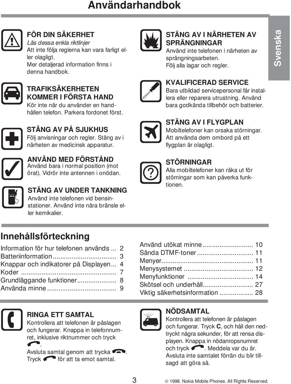 Stäng av i närheten av medicinsk apparatur. ANVÄND MED FÖRSTÅND Använd bara i normal position (mot örat). Vidrör inte antennen i onödan.