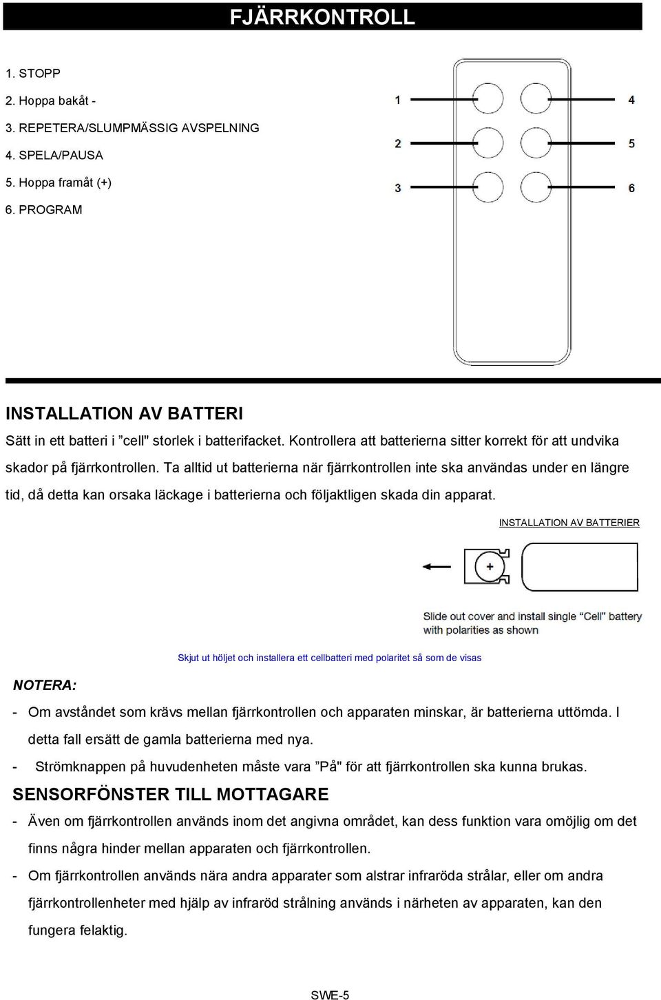 Ta alltid ut batterierna när fjärrkontrollen inte ska användas under en längre tid, då detta kan orsaka läckage i batterierna och följaktligen skada din apparat.