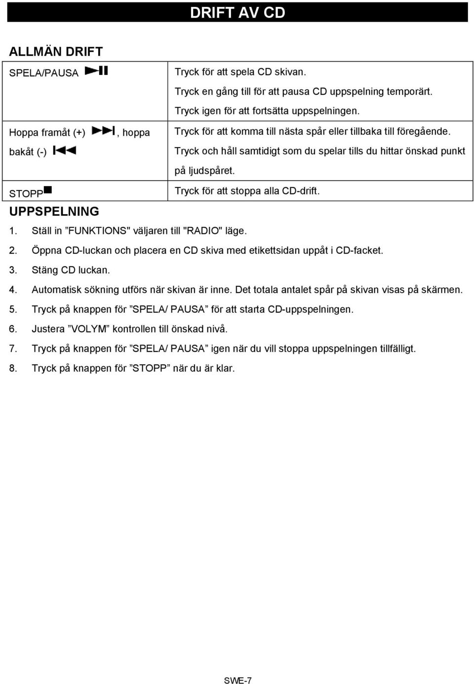 STOPP Tryck för att stoppa alla CD-drift. UPPSPELNING 1. Ställ in FUNKTIONS" väljaren till "RADIO" läge. 2. Öppna CD-luckan och placera en CD skiva med etikettsidan uppåt i CD-facket. 3.