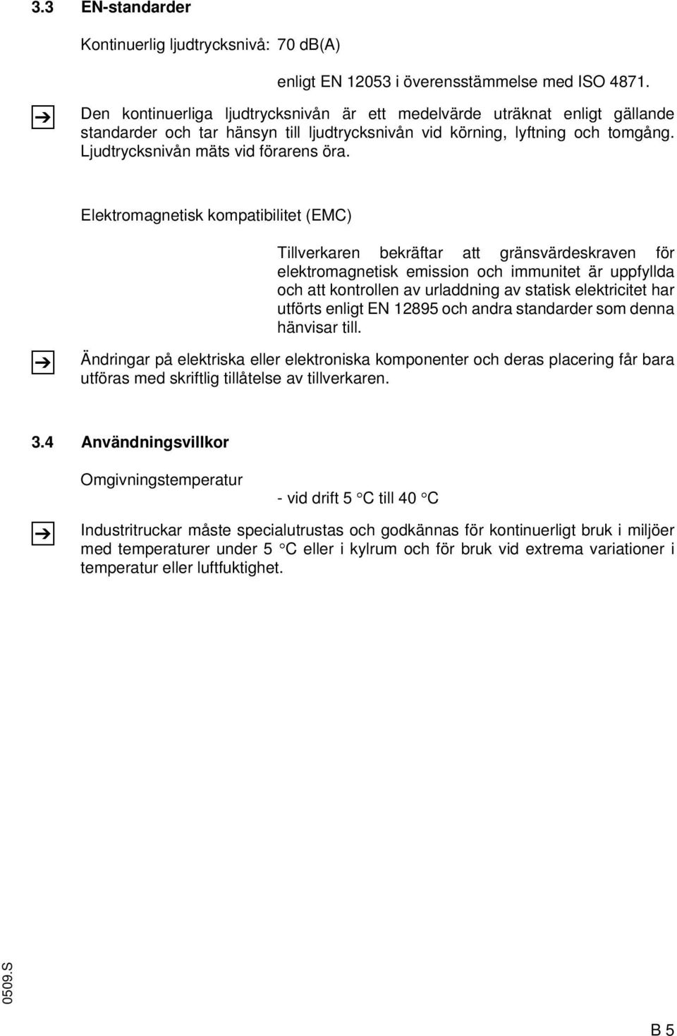 Elektromagnetisk kompatibilitet (EMC) Z Tillverkaren bekräftar att gränsvärdeskraven för elektromagnetisk emission och immunitet är uppfyllda och att kontrollen av urladdning av statisk elektricitet