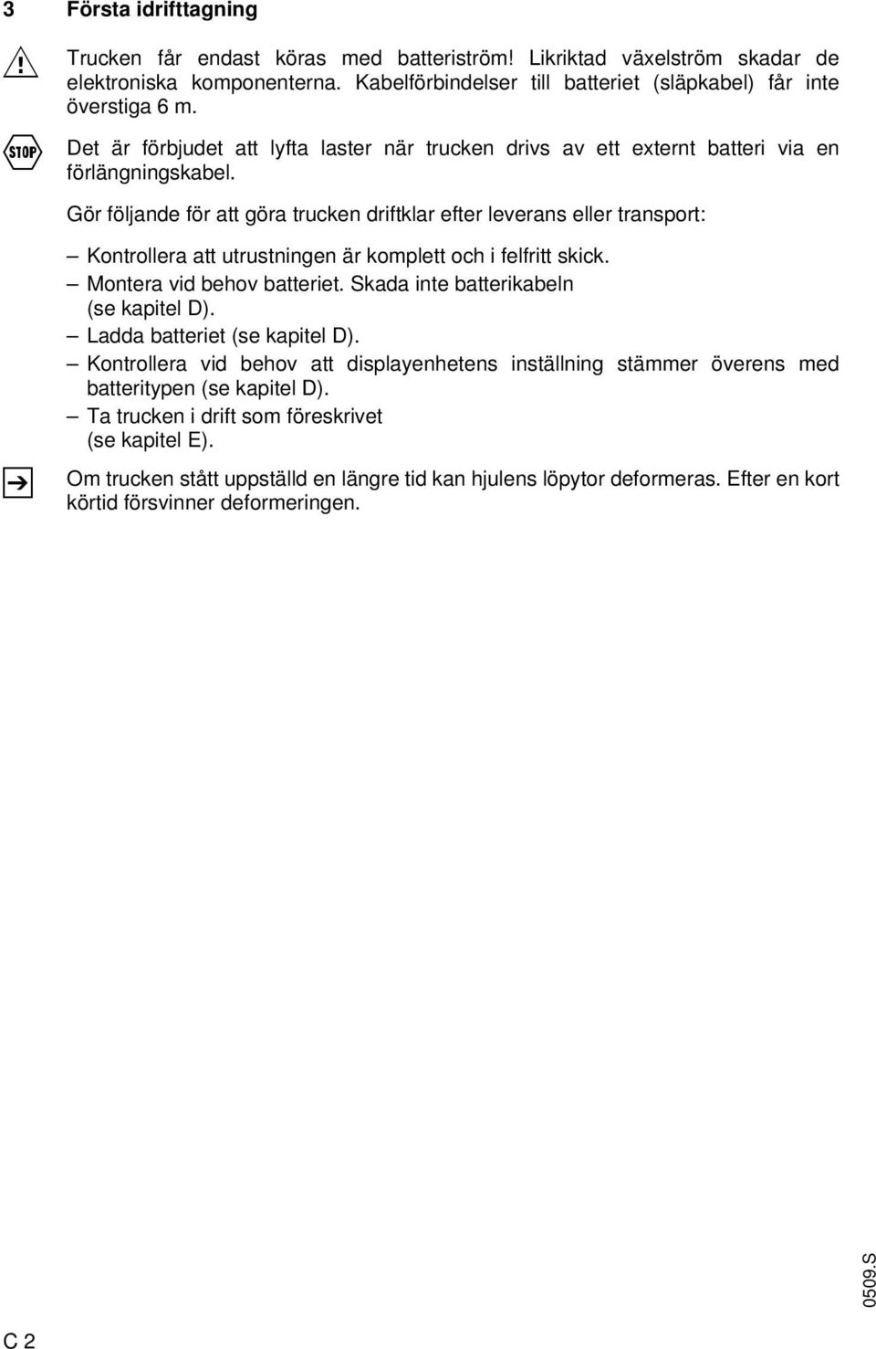 Gör följande för att göra trucken driftklar efter leverans eller transport: Z Kontrollera att utrustningen är komplett och i felfritt skick. Montera vid behov batteriet.