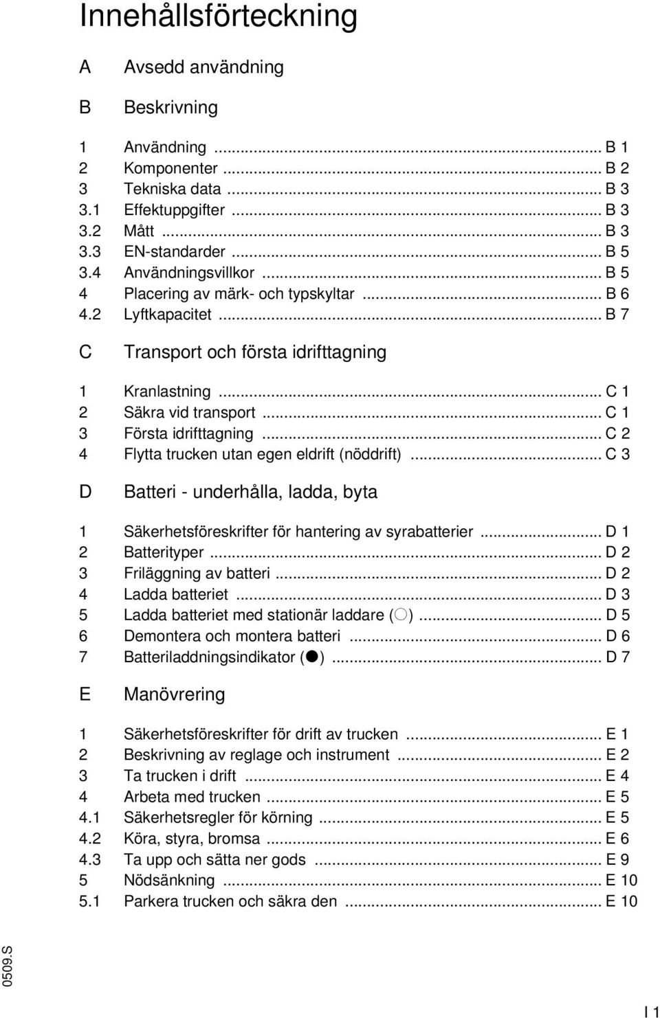 .. C 1 3 Första idrifttagning... C 2 4 Flytta trucken utan egen eldrift (nöddrift)... C 3 D Batteri - underhålla, ladda, byta 1 Säkerhetsföreskrifter för hantering av syrabatterier.