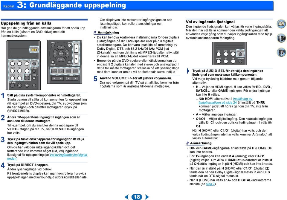 Starta genom att sätta på komponenten för uppspelning (till exempel en DVD-spelare), din TV, subwoofern (om du har någon) och därefter mottagaren (tryck på ÍRECEIVER).