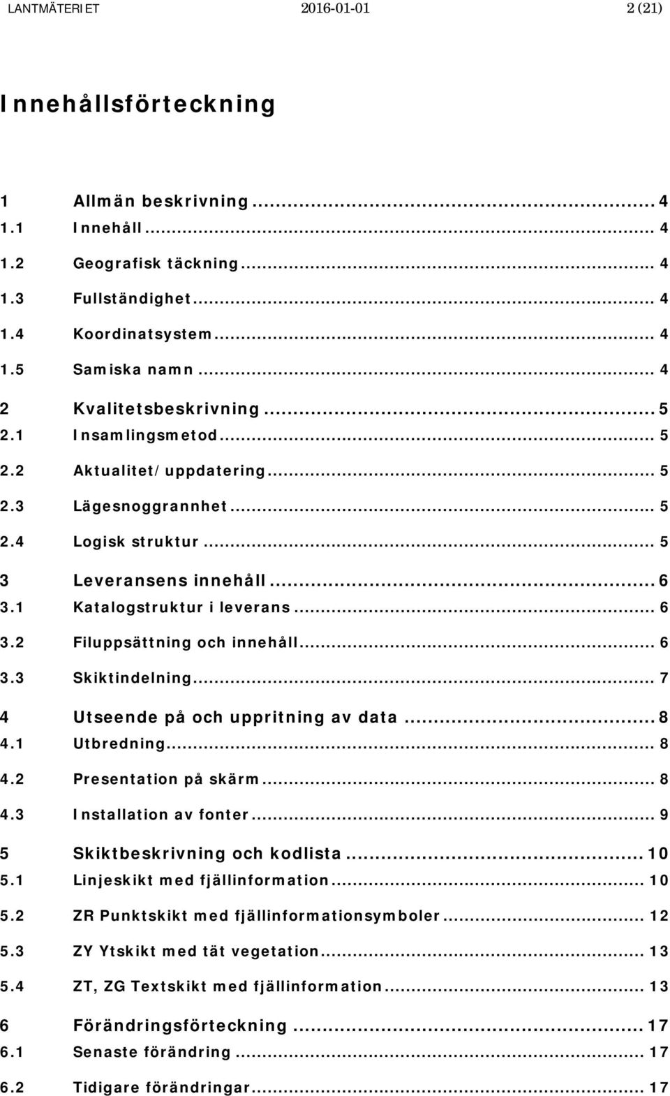 .. 6 3.2 Filuppsättning och innehåll... 6 3.3 Skiktindelning... 7 4 Utseende på och uppritning av data... 8 4.1 Utbredning... 8 4.2 Presentation på skärm... 8 4.3 Installation av fonter.