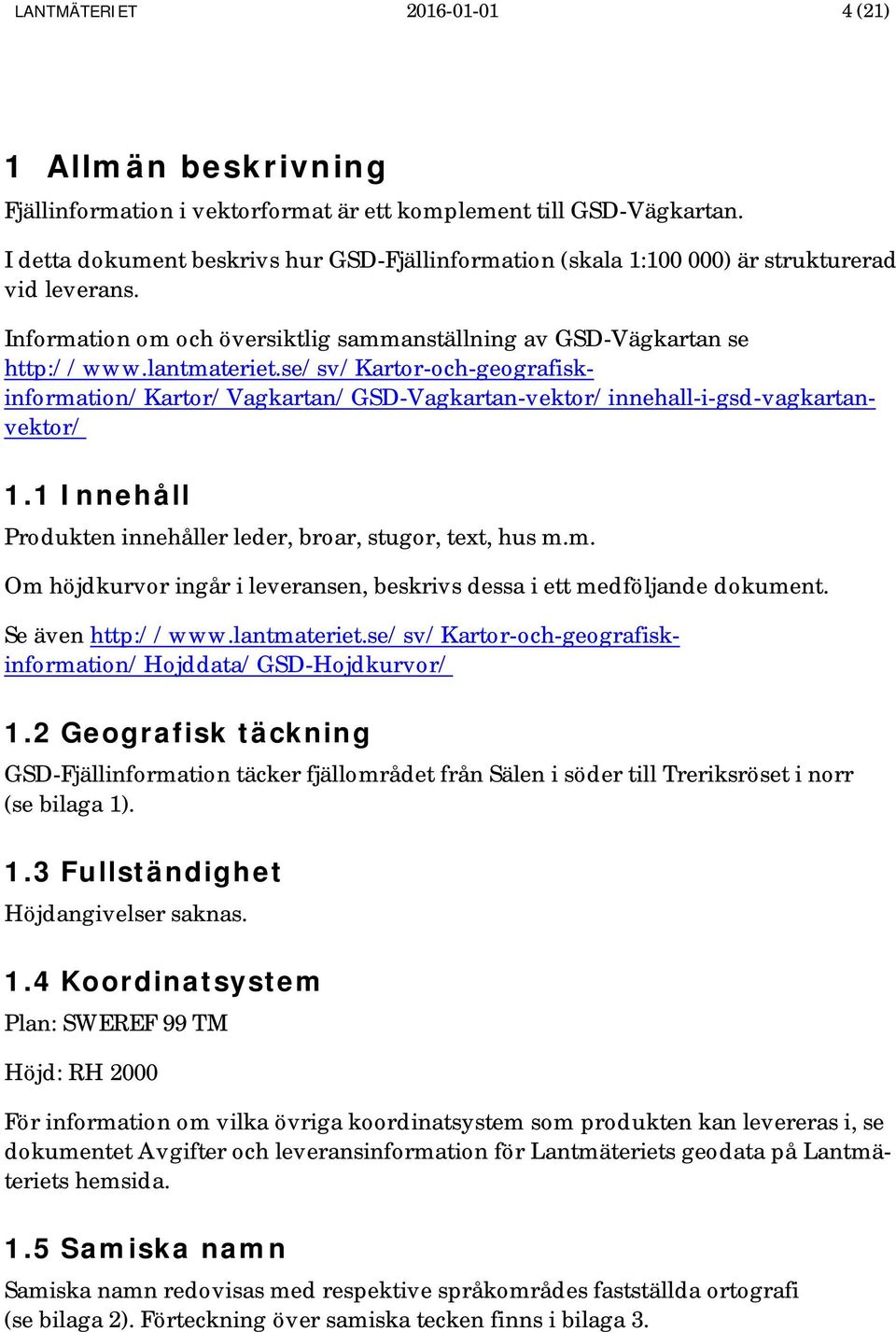 se/sv/kartor-och-geografiskinformation/kartor/vagkartan/gsd-vagkartan-vektor/innehall-i-gsd-vagkartanvektor/ 1.1 Innehåll Produkten innehåller leder, broar, stugor, text, hus m.m. Om höjdkurvor ingår i leveransen, beskrivs dessa i ett medföljande dokument.