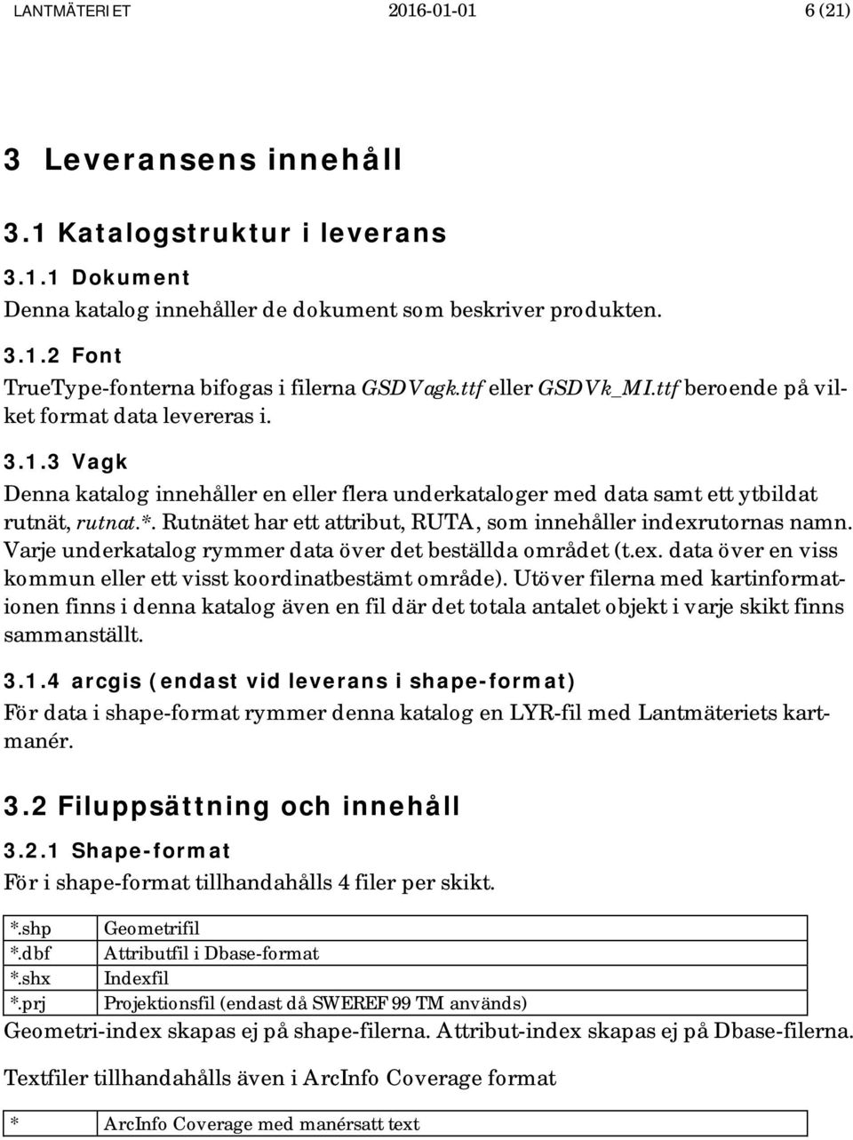 Rutnätet har ett attribut, RUTA, som innehåller indexrutornas namn. Varje underkatalog rymmer data över det beställda området (t.ex. data över en viss kommun eller ett visst koordinatbestämt område).