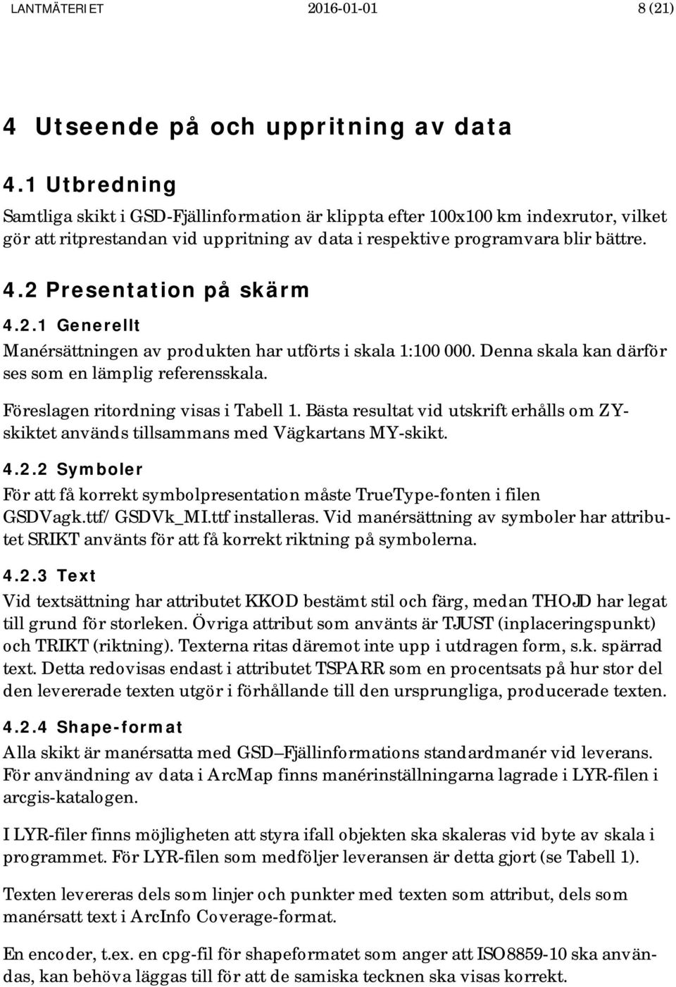 2 Presentation på skärm 4.2.1 Generellt Manérsättningen av produkten har utförts i skala 1:100 000. Denna skala kan därför ses som en lämplig referensskala. Föreslagen ritordning visas i Tabell 1.