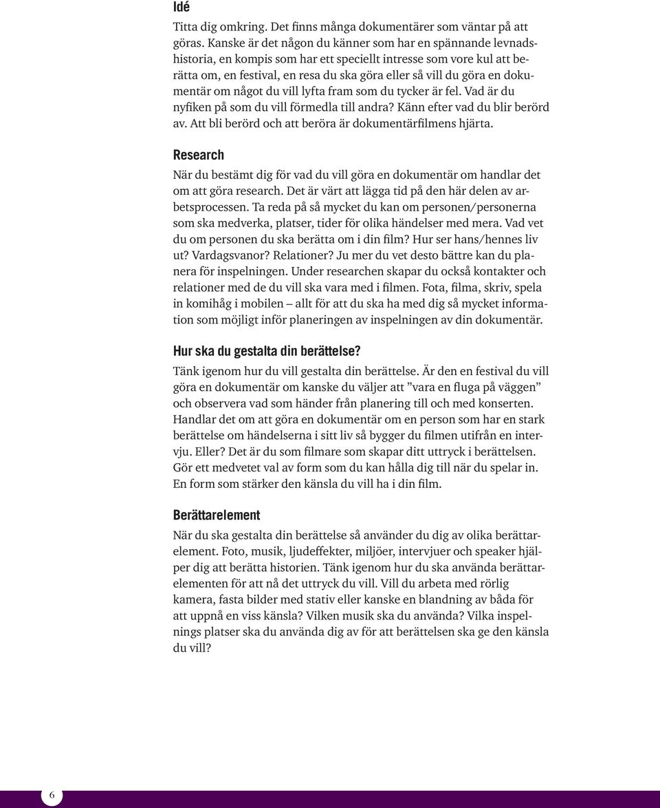 dokumentär om något du vill lyfta fram som du tycker är fel. Vad är du nyfiken på som du vill förmedla till andra? Känn efter vad du blir berörd av.