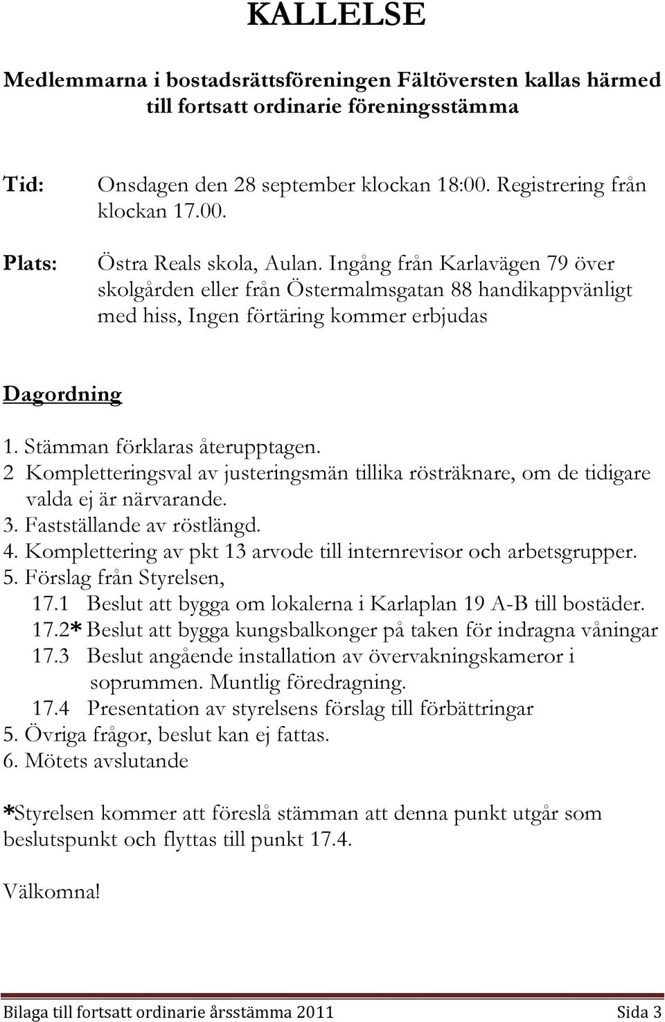 2 Kompletteringsval av justeringsmän tillika rösträknare, om de tidigare valda ej är närvarande. 3. Fastställande av röstlängd. 4. Komplettering av pkt 13 arvode till internrevisor och arbetsgrupper.