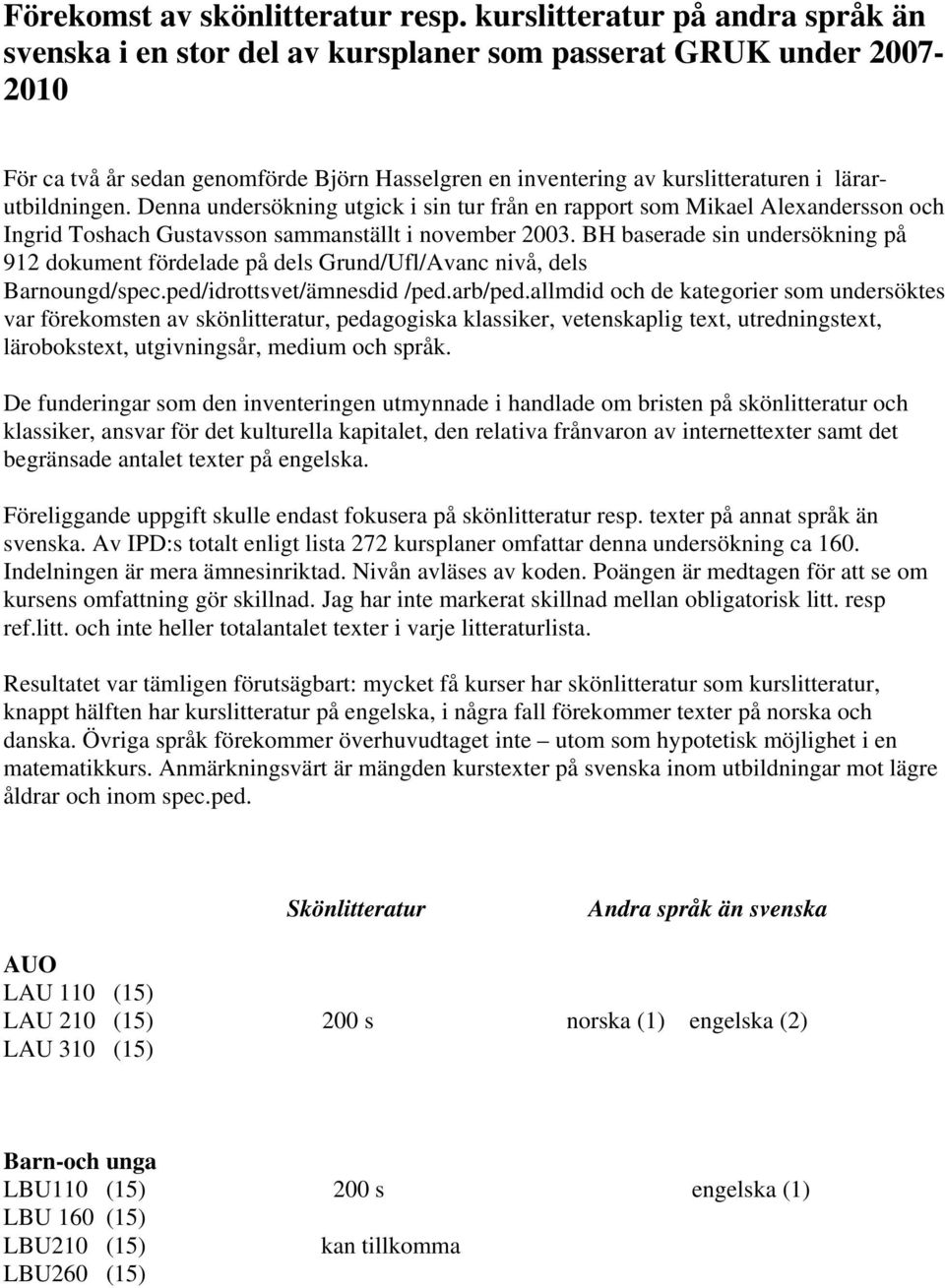 lärarutbildningen. Denna undersökning utgick i sin tur från en rapport som Mikael Alexandersson och Ingrid Toshach Gustavsson sammanställt i november 2003.