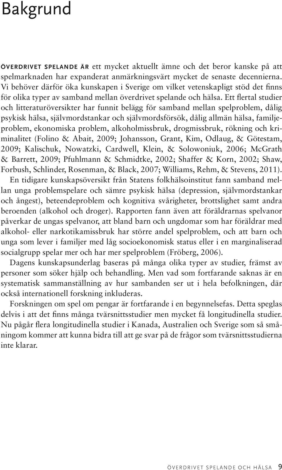 Ett flertal studier och litteraturöversikter har funnit belägg för samband mellan spelproblem, dålig psykisk hälsa, självmordstankar och självmordsförsök, dålig allmän hälsa, familjeproblem,