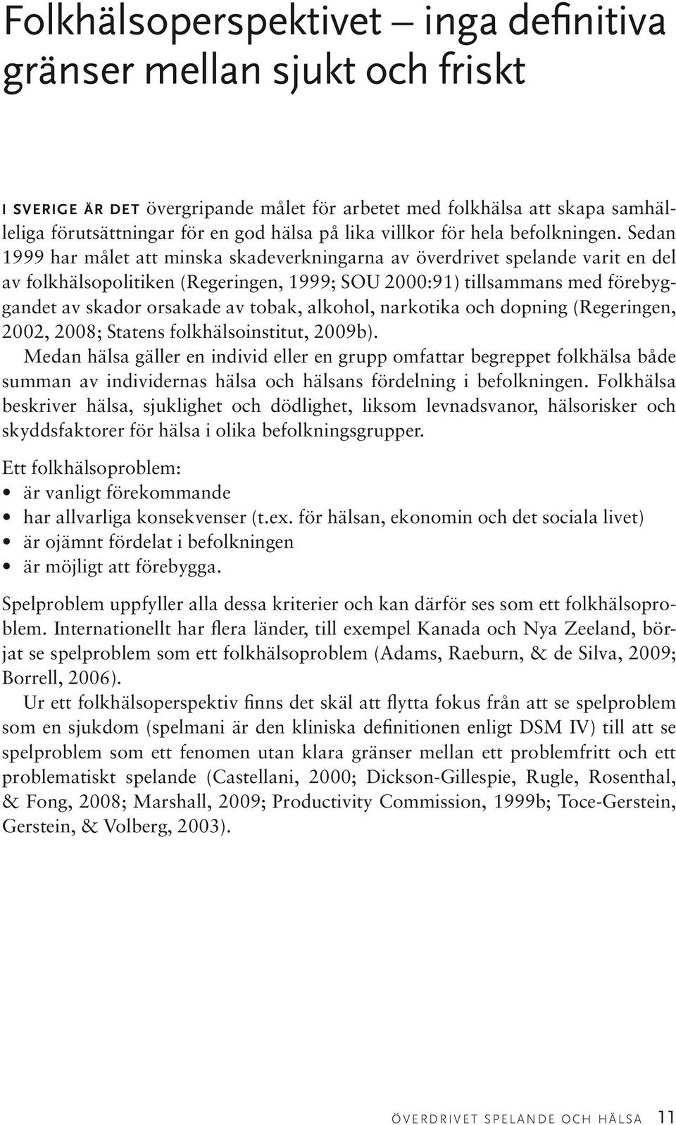 Sedan 1999 har målet att minska skadeverkningarna av överdrivet spelande varit en del av folkhälsopolitiken (Regeringen, 1999; SOU 2000:91) tillsammans med förebyggandet av skador orsakade av tobak,