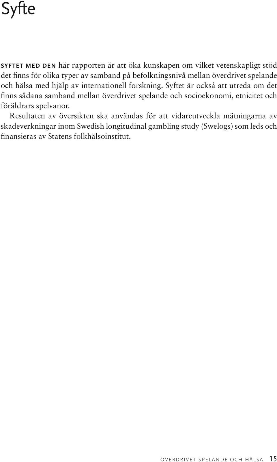 Syftet är också att utreda om det finns sådana samband mellan överdrivet spelande och socioekonomi, etnicitet och föräldrars spelvanor.