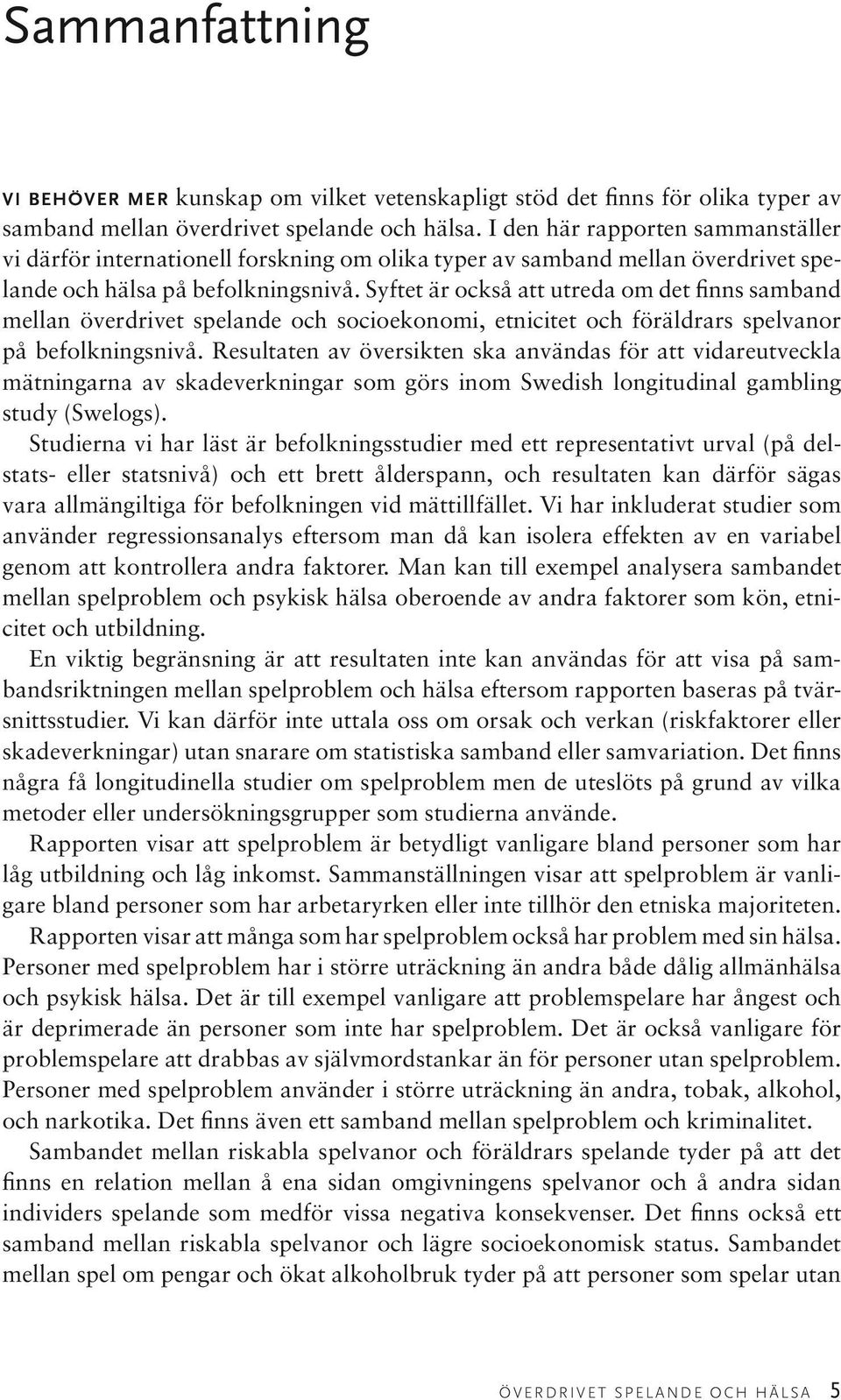 Syftet är också att utreda om det finns samband mellan överdrivet spelande och socioekonomi, etnicitet och föräldrars spelvanor på befolkningsnivå.