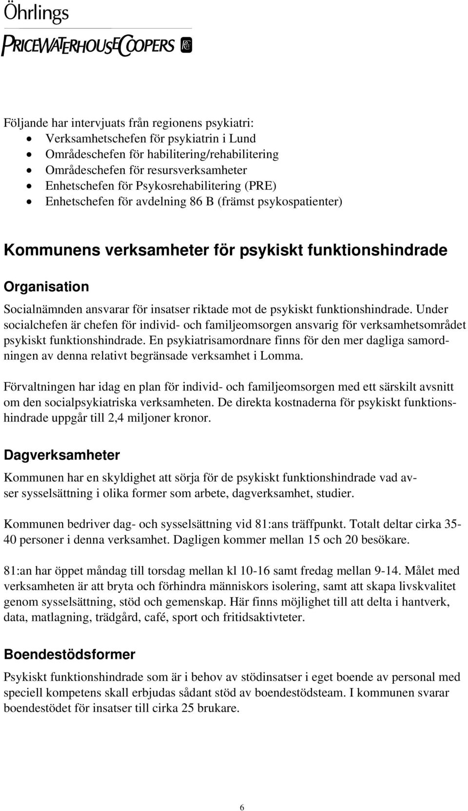 de psykiskt funktionshindrade. Under socialchefen är chefen för individ- och familjeomsorgen ansvarig för verksamhetsområdet psykiskt funktionshindrade.