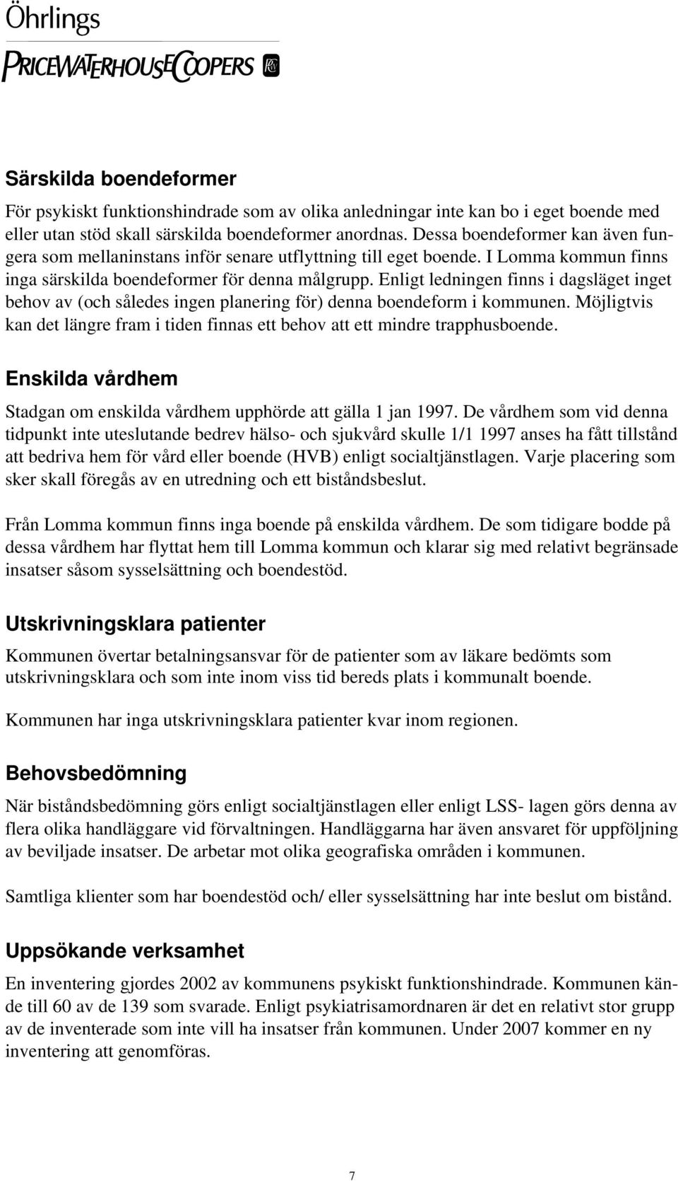 Enligt ledningen finns i dagsläget inget behov av (och således ingen planering för) denna boendeform i kommunen. Möjligtvis kan det längre fram i tiden finnas ett behov att ett mindre trapphusboende.