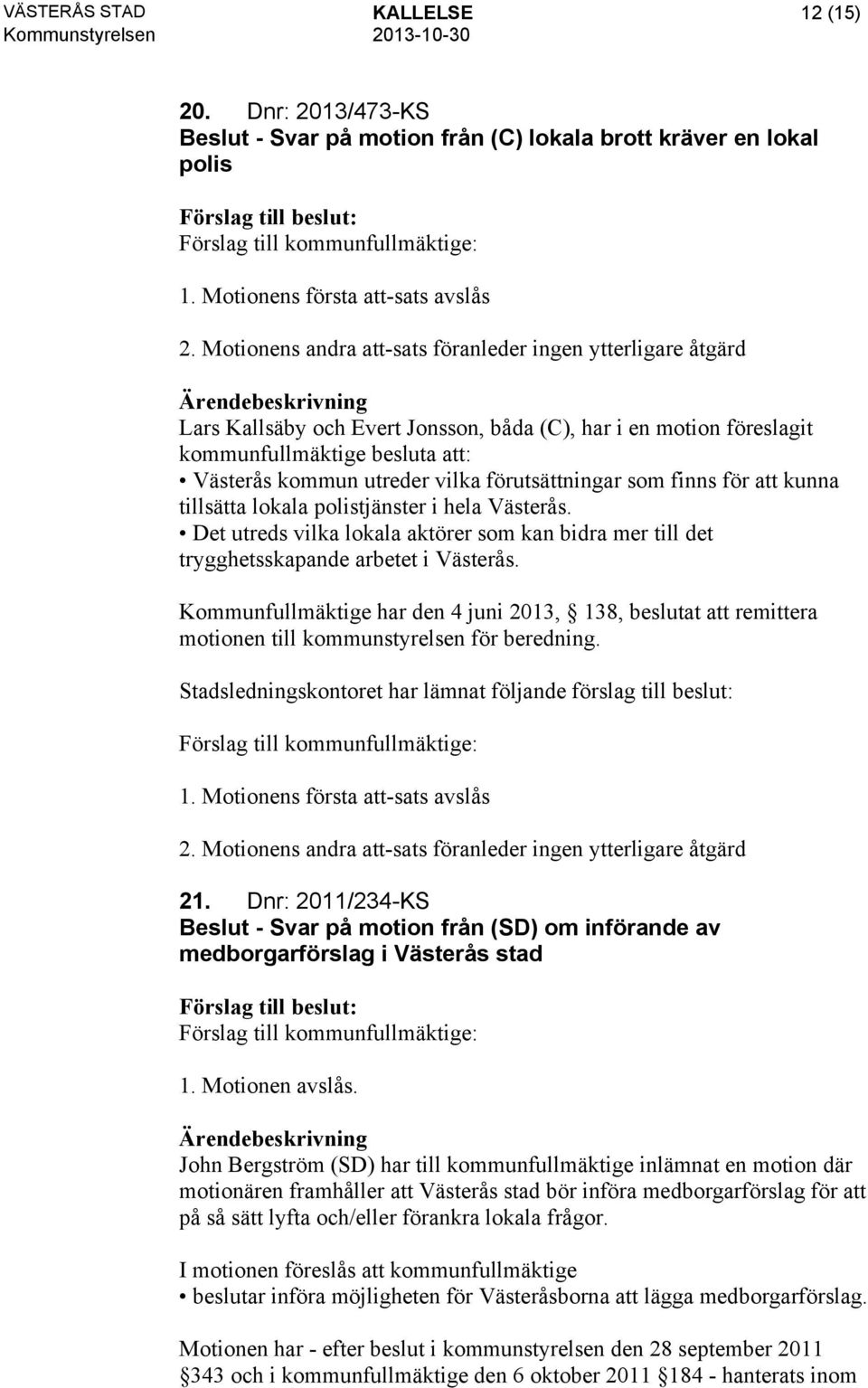 förutsättningar som finns för att kunna tillsätta lokala polistjänster i hela Västerås. Det utreds vilka lokala aktörer som kan bidra mer till det trygghetsskapande arbetet i Västerås.