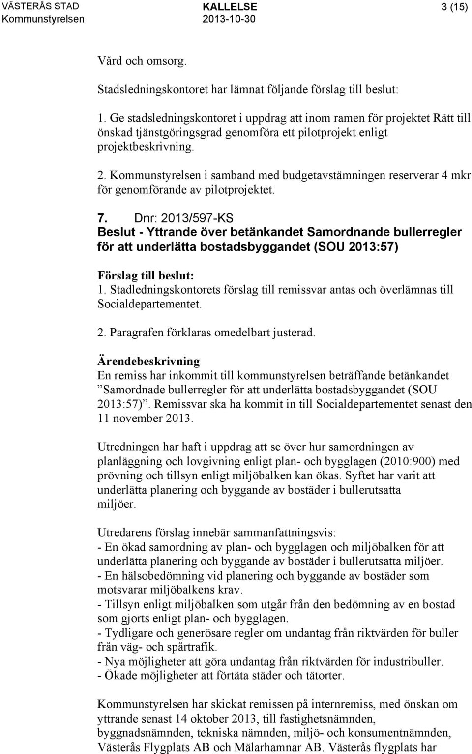 Kommunstyrelsen i samband med budgetavstämningen reserverar 4 mkr för genomförande av pilotprojektet. 7.