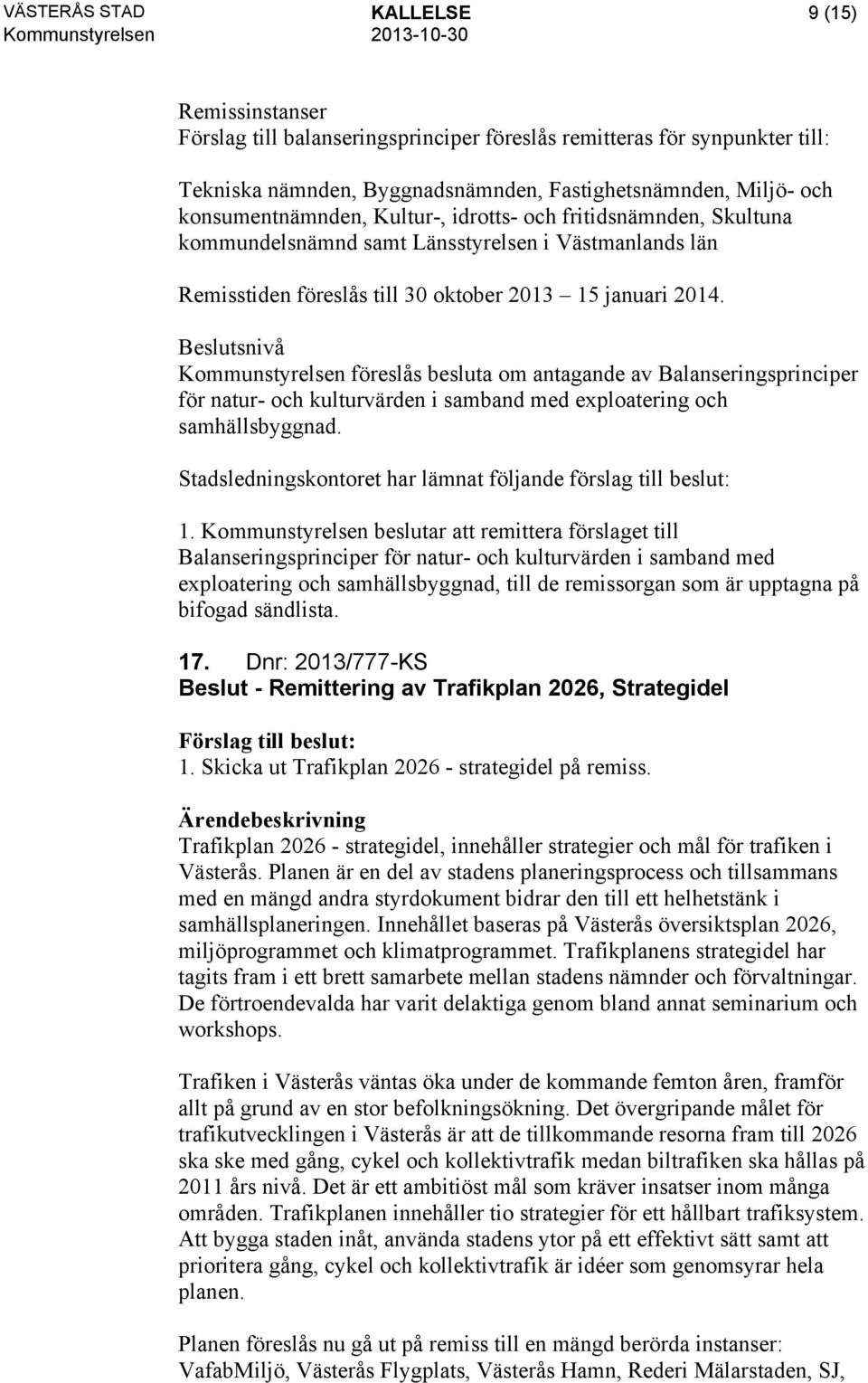 Beslutsnivå Kommunstyrelsen föreslås besluta om antagande av Balanseringsprinciper för natur- och kulturvärden i samband med exploatering och samhällsbyggnad. 1.