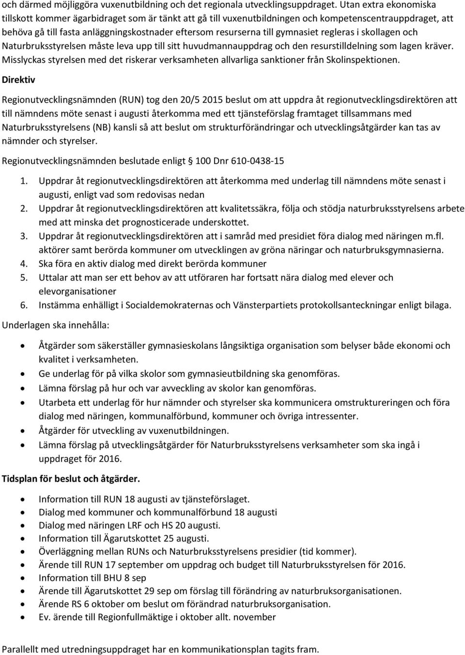 gymnasiet regleras i skollagen och Naturbruksstyrelsen måste leva upp till sitt huvudmannauppdrag och den resurstilldelning som lagen kräver.