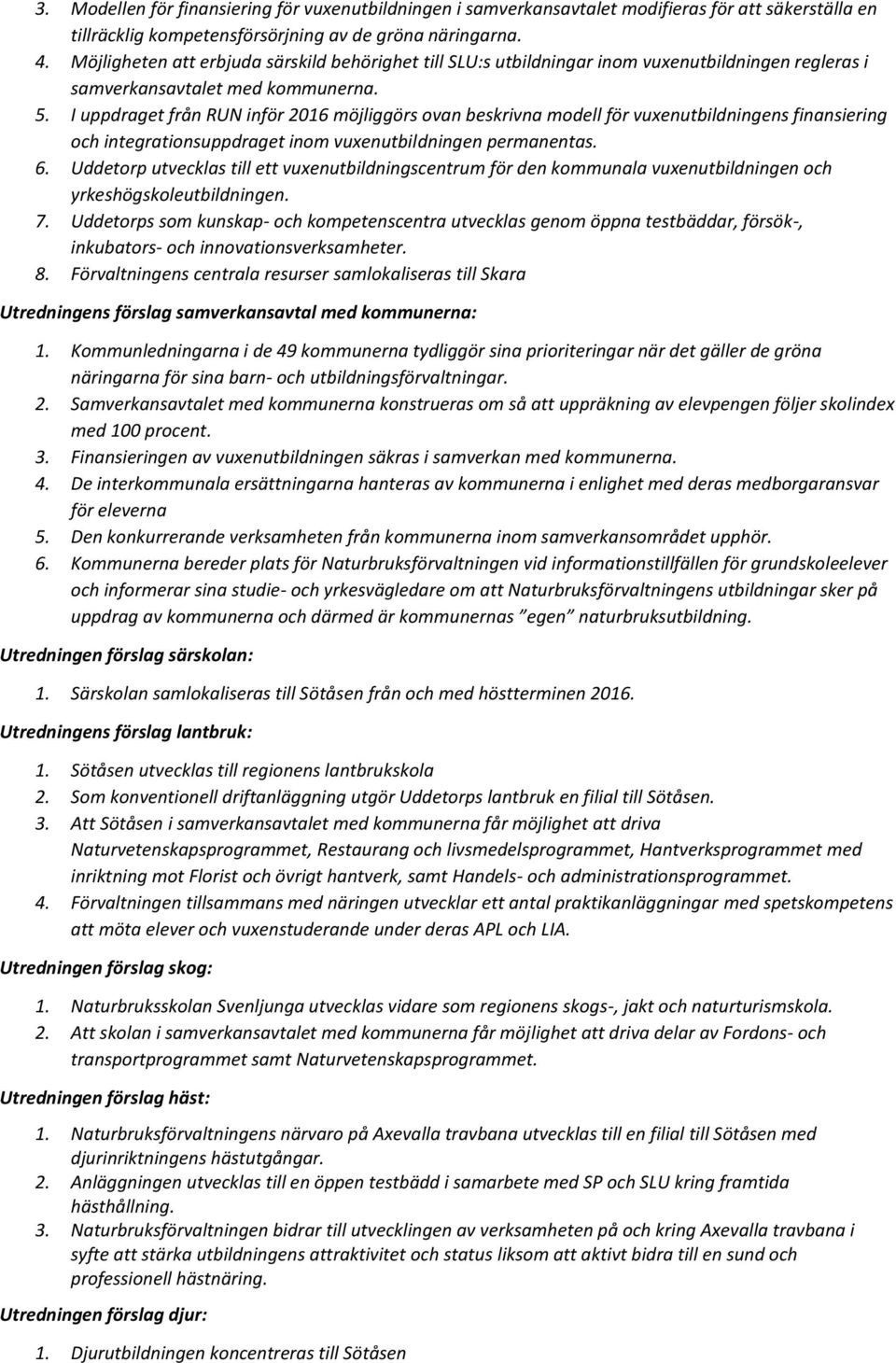 I uppdraget från RUN inför 2016 möjliggörs ovan beskrivna modell för vuxenutbildningens finansiering och integrationsuppdraget inom vuxenutbildningen permanentas. 6.