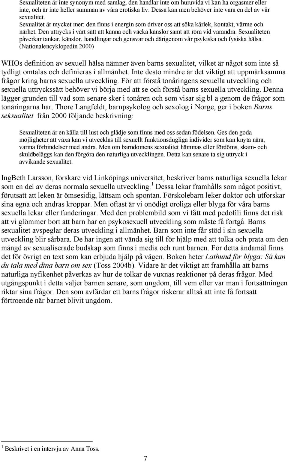 Den uttrycks i vårt sätt att känna och väcka känslor samt att röra vid varandra. Sexualiteten påverkar tankar, känslor, handlingar och gensvar och därigenom vår psykiska och fysiska hälsa.