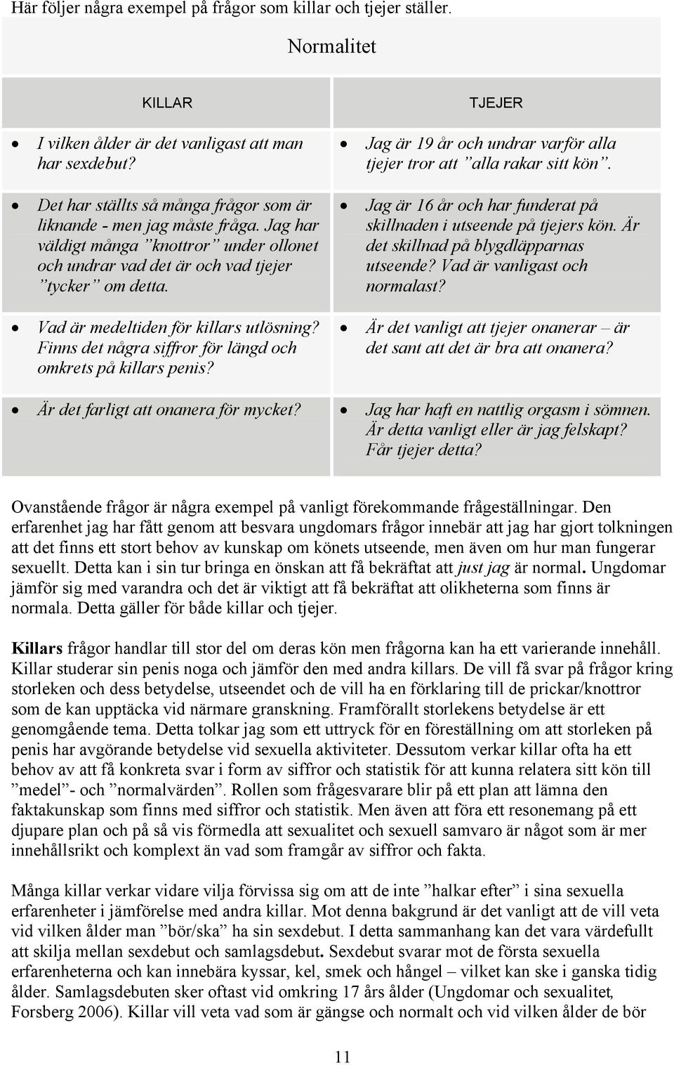 ! Vad är medeltiden för killars utlösning? Finns det några siffror för längd och omkrets på killars penis? TJEJER! Jag är 19 år och undrar varför alla tjejer tror att alla rakar sitt kön.