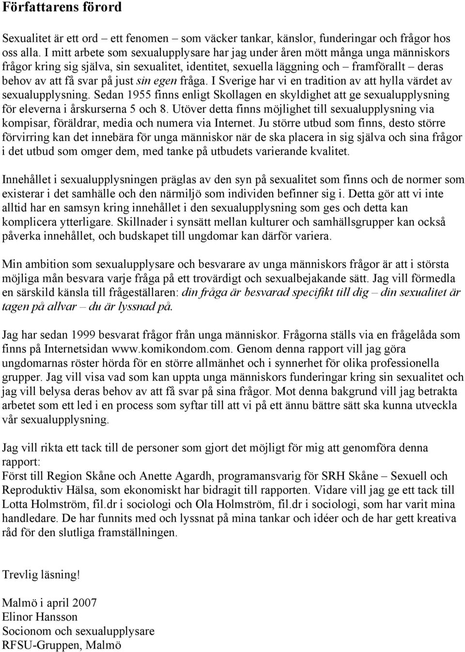 just sin egen fråga. I Sverige har vi en tradition av att hylla värdet av sexualupplysning. Sedan 1955 finns enligt Skollagen en skyldighet att ge sexualupplysning för eleverna i årskurserna 5 och 8.