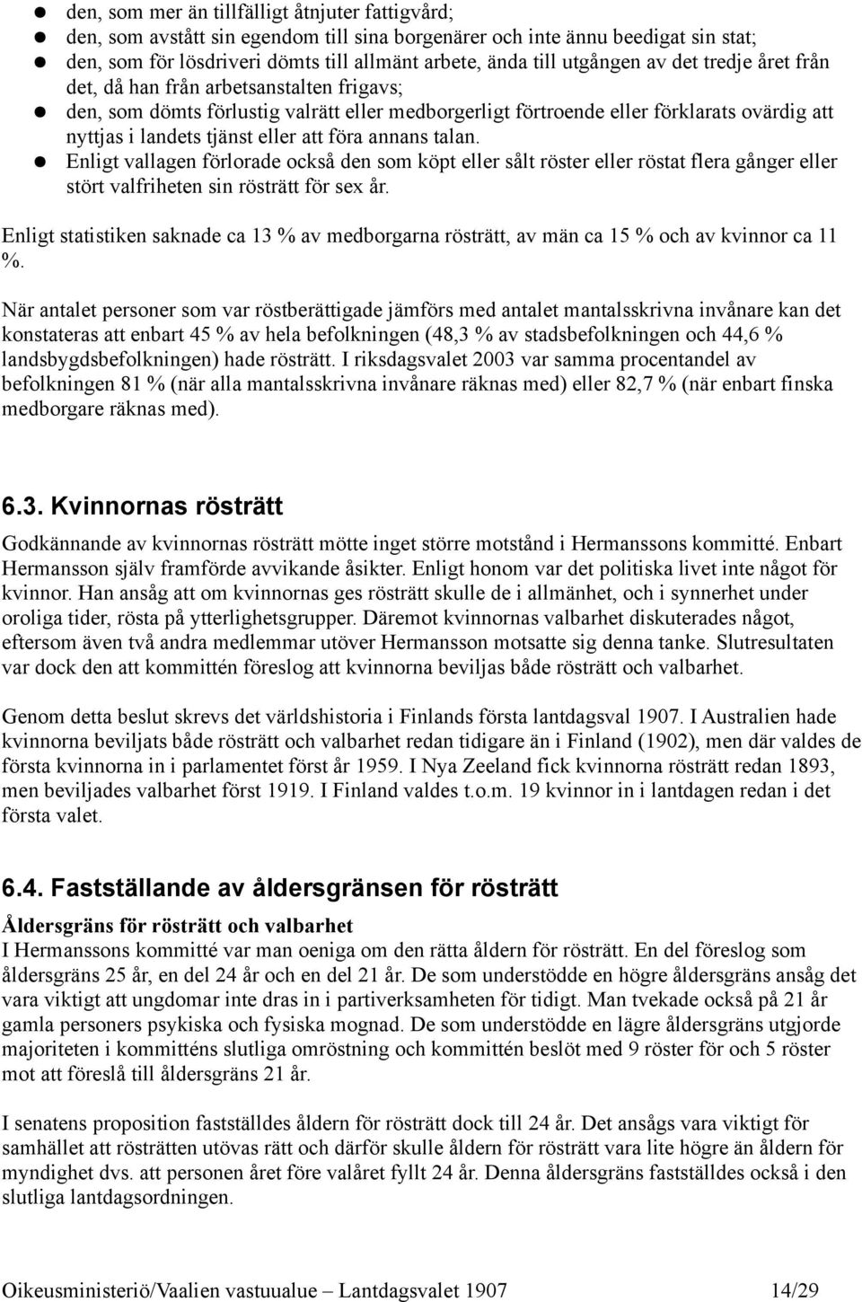 att föra annans talan. Enligt vallagen förlorade också den som köpt eller sålt röster eller röstat flera gånger eller stört valfriheten sin rösträtt för sex år.