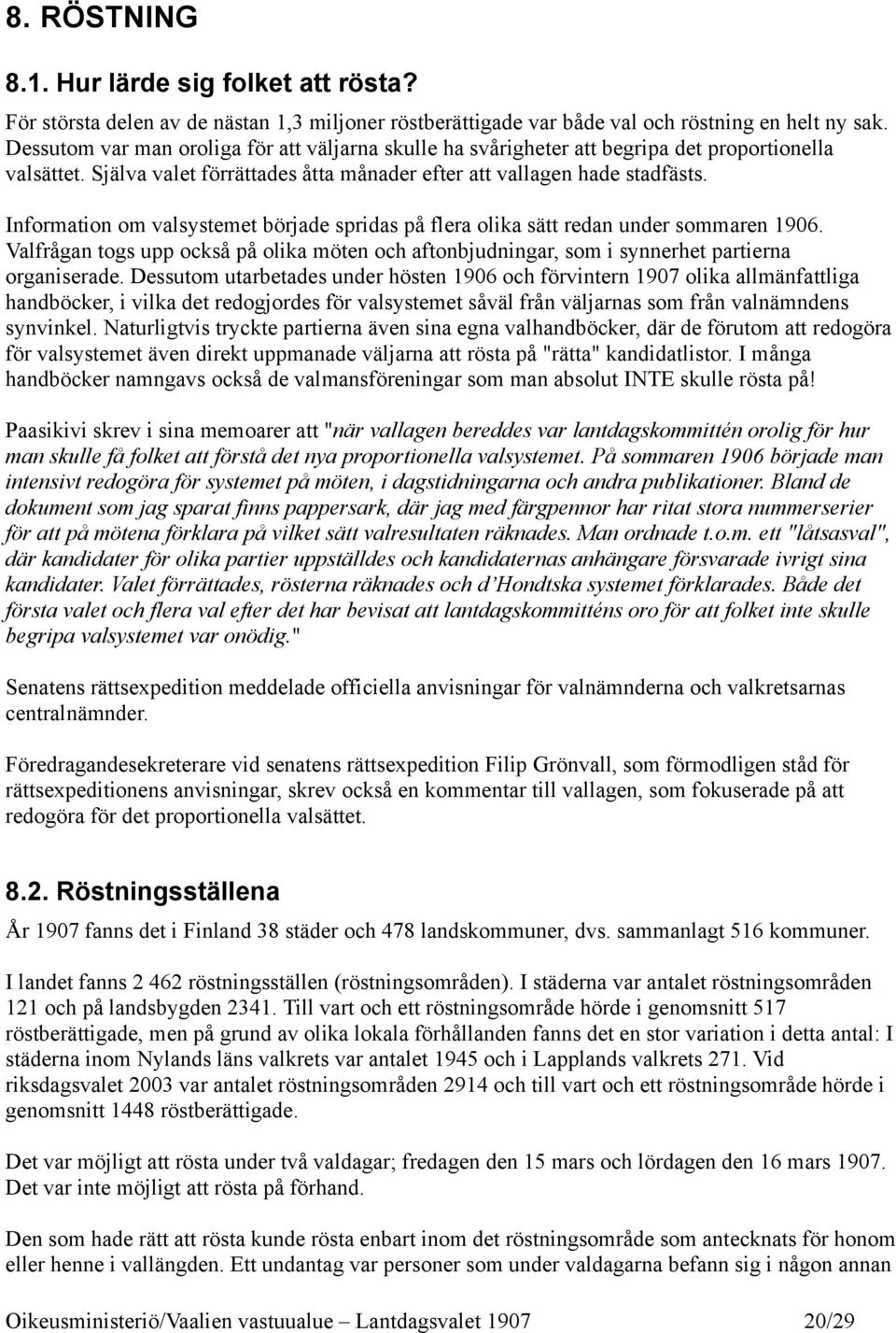 Information om valsystemet började spridas på flera olika sätt redan under sommaren 1906. Valfrågan togs upp också på olika möten och aftonbjudningar, som i synnerhet partierna organiserade.