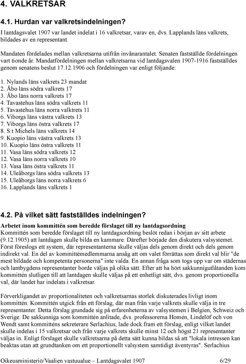 Mandatfördelningen mellan valkretsarna vid lantdagsvalen 1907-1916 fastställdes genom senatens beslut 17.12.1906 och fördelningen var enligt följande: 1. Nylands läns valkrets 23 mandat 2.