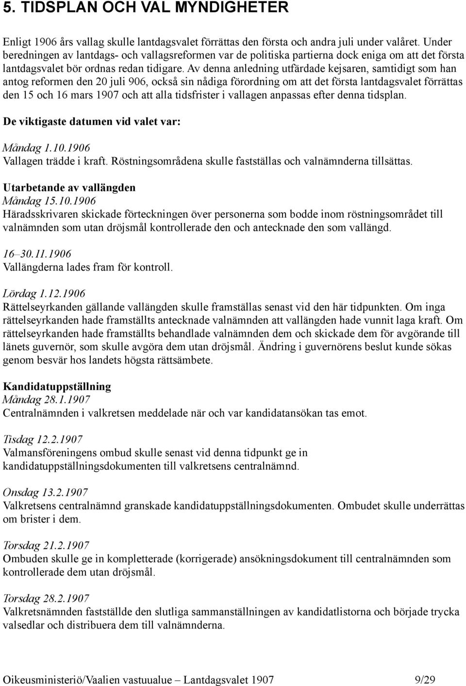 Av denna anledning utfärdade kejsaren, samtidigt som han antog reformen den 20 juli 906, också sin nådiga förordning om att det första lantdagsvalet förrättas den 15 och 16 mars 1907 och att alla