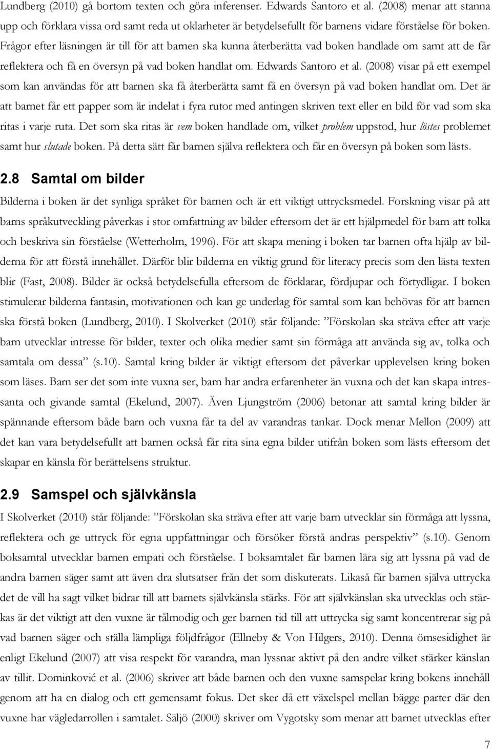 Frågor efter läsningen är till för att barnen ska kunna återberätta vad boken handlade om samt att de får reflektera och få en översyn på vad boken handlat om. Edwards Santoro et al.