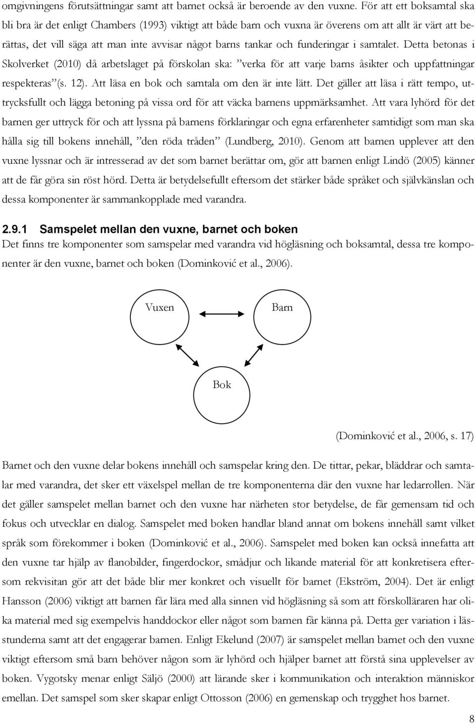 funderingar i samtalet. Detta betonas i Skolverket (2010) då arbetslaget på förskolan ska: verka för att varje barns åsikter och uppfattningar respekteras (s. 12).