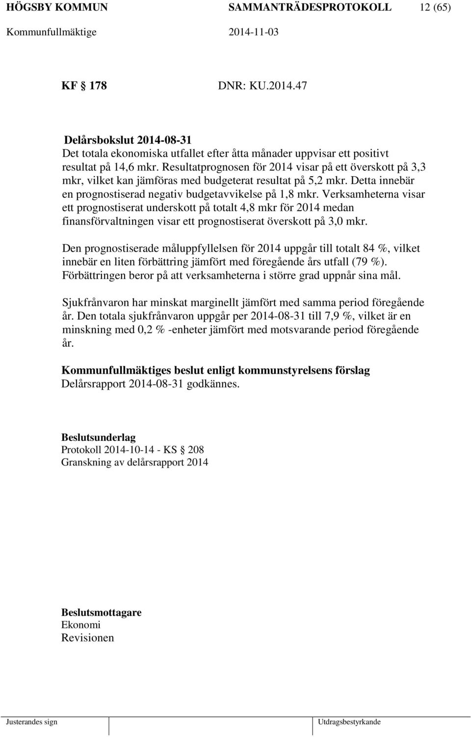 Verksamheterna visar ett prognostiserat underskott på totalt 4,8 mkr för 2014 medan finansförvaltningen visar ett prognostiserat överskott på 3,0 mkr.