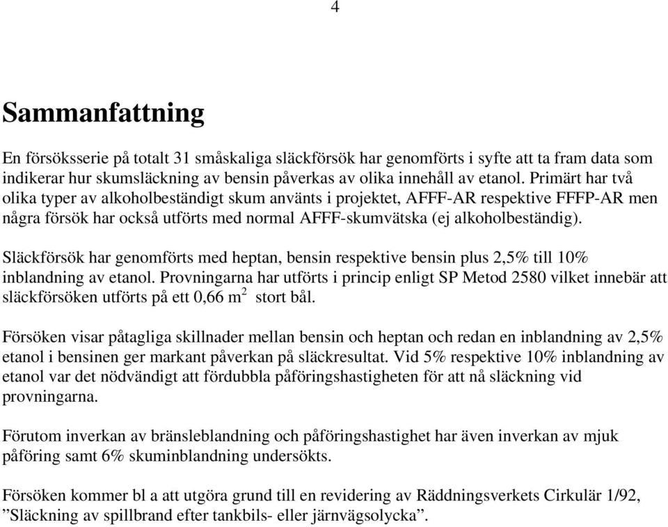 Släckförsök har genomförts med heptan, bensin respektive bensin plus 2,5% till % inblandning av etanol.