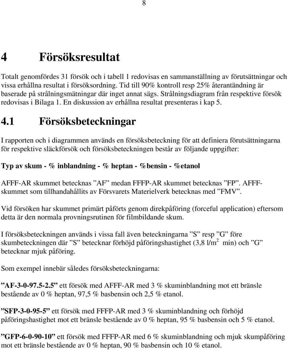 En diskussion av erhållna resultat presenteras i kap 5. 4.