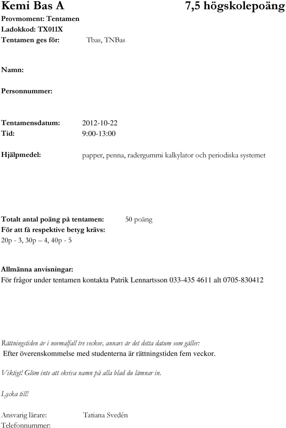 anvisningar: För frågor under tentamen kontakta Patrik Lennartsson 033-435 4611 alt 0705-830412 Rättningstiden är i normalfall tre veckor, annars är det detta datum som gäller: