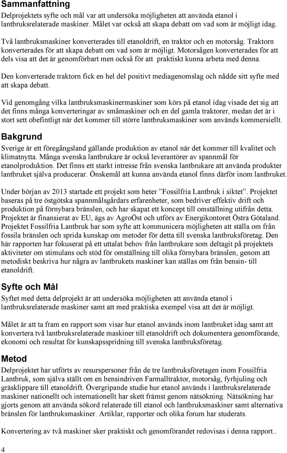 Motorsågen konverterades för att dels visa att det är genomförbart men också för att praktiskt kunna arbeta med denna.