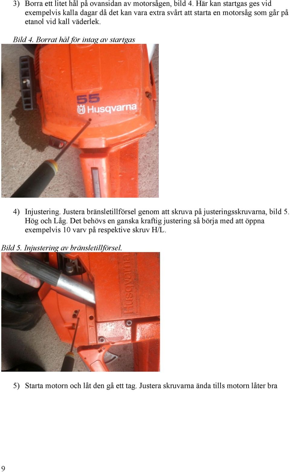 Borrat hål för intag av startgas 4) Injustering. Justera bränsletillförsel genom att skruva på justeringsskruvarna, bild 5. Hög och Låg.