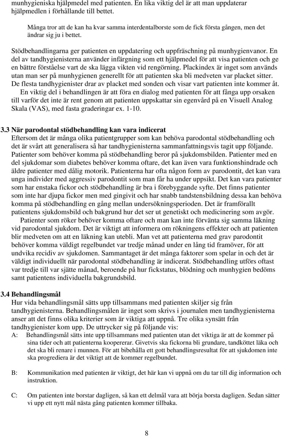 En del av tandhygienisterna använder infärgning som ett hjälpmedel för att visa patienten och ge en bättre förståelse vart de ska lägga vikten vid rengörning.