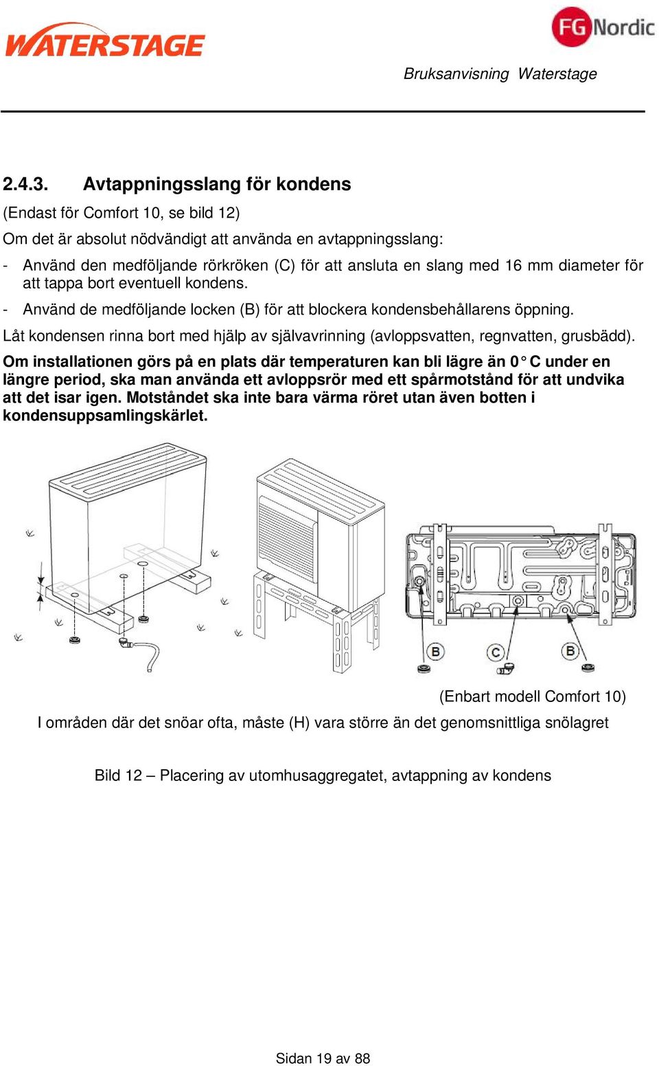 mm diameter för att tappa bort eventuell kondens. - Använd de medföljande locken (B) för att blockera kondensbehållarens öppning.